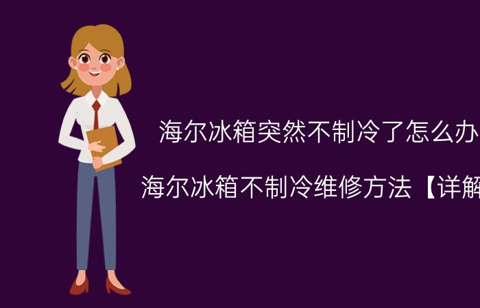 海尔冰箱突然不制冷了怎么办 海尔冰箱不制冷维修方法【详解】